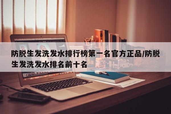 防脱生发洗发水排行榜第一名官方正品/防脱生发洗发水排名前十名