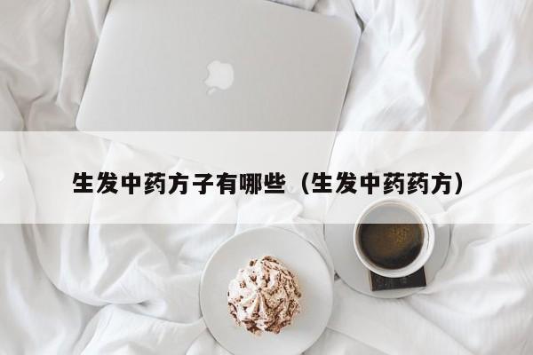 生发中药方子有哪些(生发中药药方)