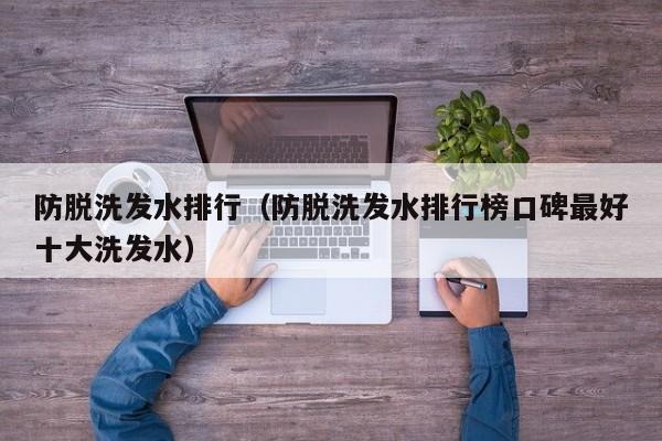 防脱洗发水排行(防脱洗发水排行榜口碑最好十大洗发水)
