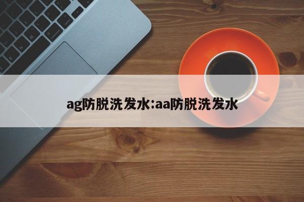 ag防脱洗发水:aa防脱洗发水