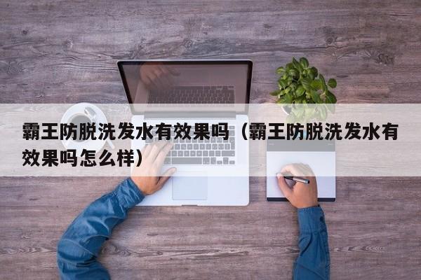霸王防脱洗发水有效果吗(霸王防脱洗发水有效果吗怎么样)