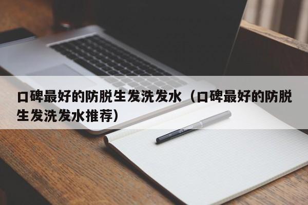 口碑最好的防脱生发洗发水(口碑最好的防脱生发洗发水推荐)