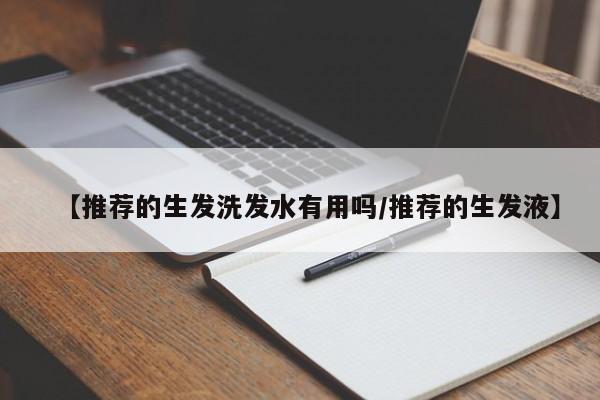 【推荐的生发洗发水有用吗/推荐的生发液】