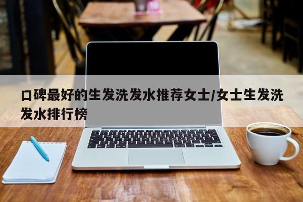 口碑最好的生发洗发水推荐女士/女士生发洗发水排行榜