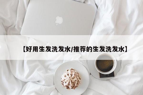 【好用生发洗发水/推荐的生发洗发水】