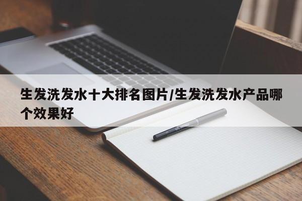生发洗发水十大排名图片/生发洗发水产品哪个效果好