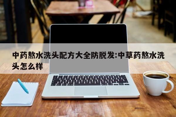 中药熬水洗头配方大全防脱发:中草药熬水洗头怎么样