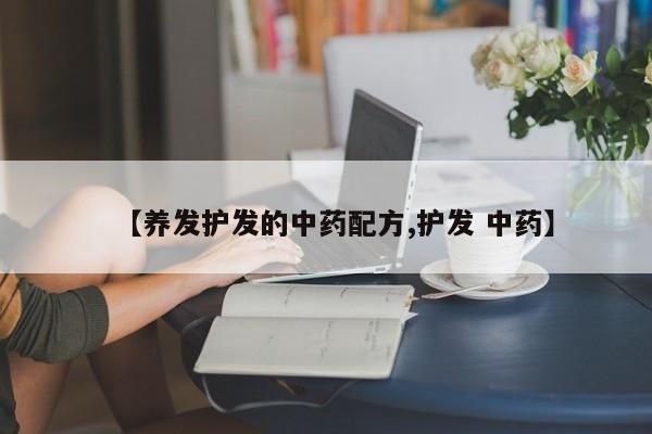 【养发护发的中药配方,护发 中药】