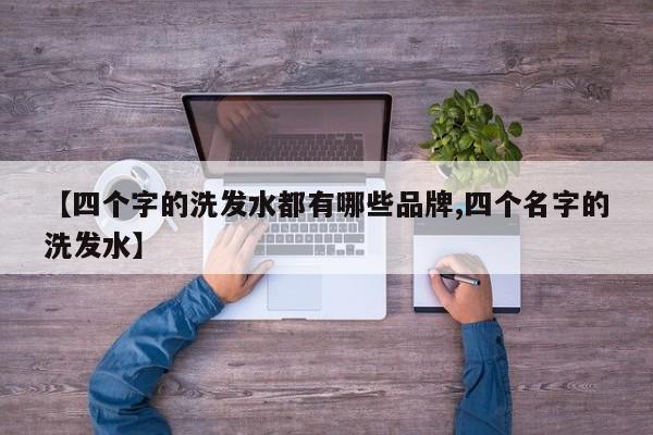 【四个字的洗发水都有哪些品牌,四个名字的洗发水】