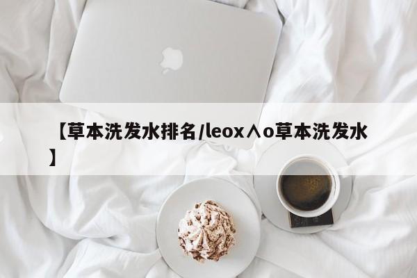 【草本洗发水排名/leox∧o草本洗发水】
