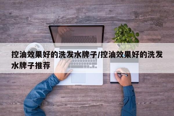 控油效果好的洗发水牌子/控油效果好的洗发水牌子推荐