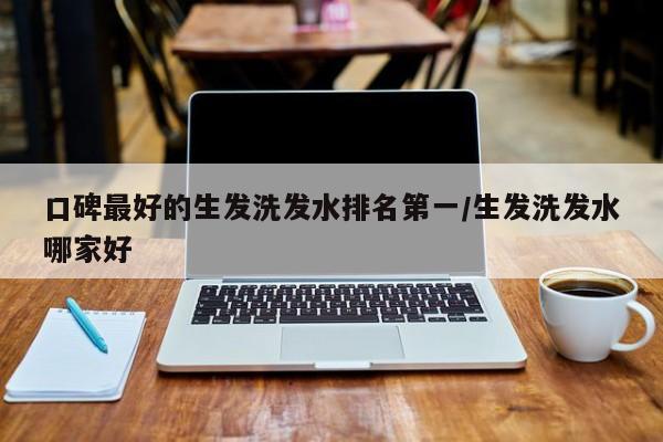 口碑最好的生发洗发水排名第一/生发洗发水哪家好