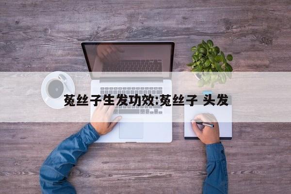 菟丝子生发功效:菟丝子 头发