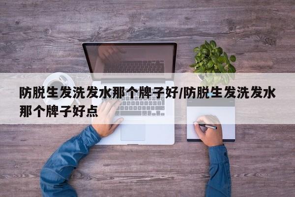 防脱生发洗发水那个牌子好/防脱生发洗发水那个牌子好点