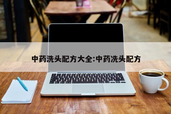 中药洗头配方大全:中药冼头配方