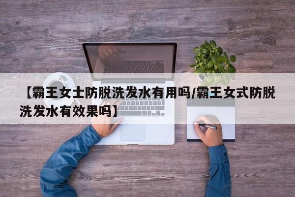 【霸王女士防脱洗发水有用吗/霸王女式防脱洗发水有效果吗】