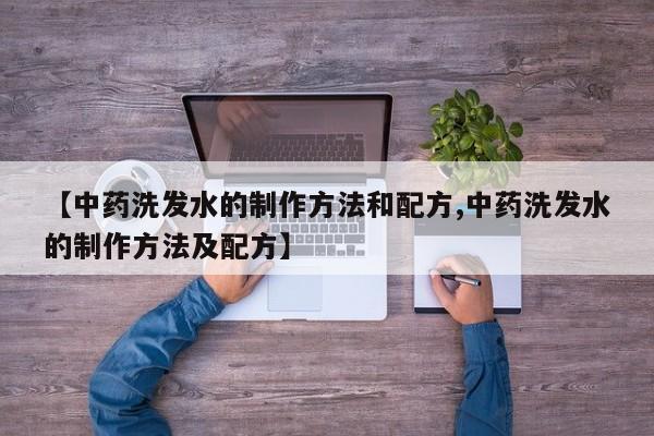 【中药洗发水的制作方法和配方,中药洗发水的制作方法及配方】