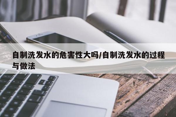 自制洗发水的危害性大吗/自制洗发水的过程与做法