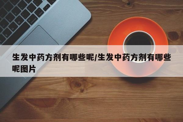 生发中药方剂有哪些呢/生发中药方剂有哪些呢图片