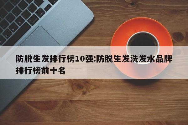 防脱生发排行榜10强:防脱生发洗发水品牌排行榜前十名