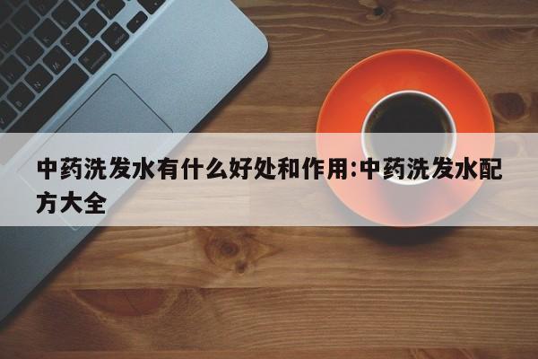 中药洗发水有什么好处和作用:中药洗发水配方大全
